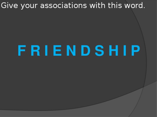 Give your associations with this word.    F R I E N D S H I P