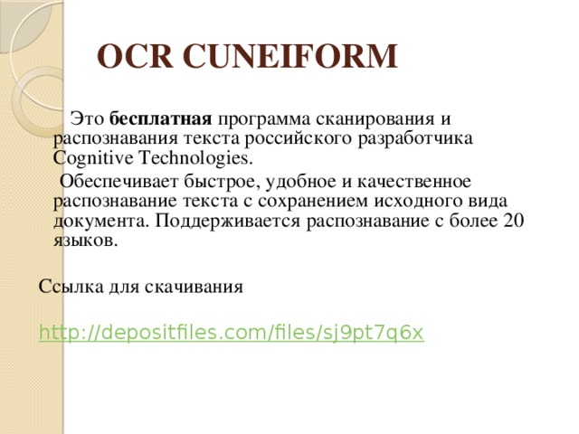 OCR CUNEIFORM  Это бесплатная программа сканирования и распознавания текста российского разработчика Cognitive Technologies.  Обеспечивает быстрое, удобное и качественное распознавание текста с сохранением исходного вида документа. Поддерживается распознавание с более 20 языков. Ссылка для скачивания http://depositfiles.com/files/sj9pt7q6x