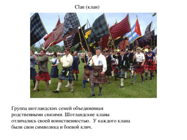 Clan (клан) Группа шотландских семей объединенная родственными связями. Шотландские кланы отличались своей воинственностью. У каждого клана были свои символика и боевой клич.