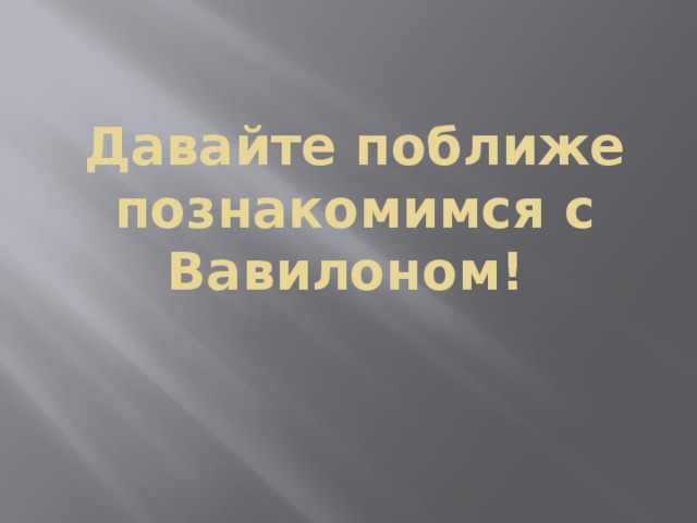 Давайте поближе познакомимся с Вавилоном!