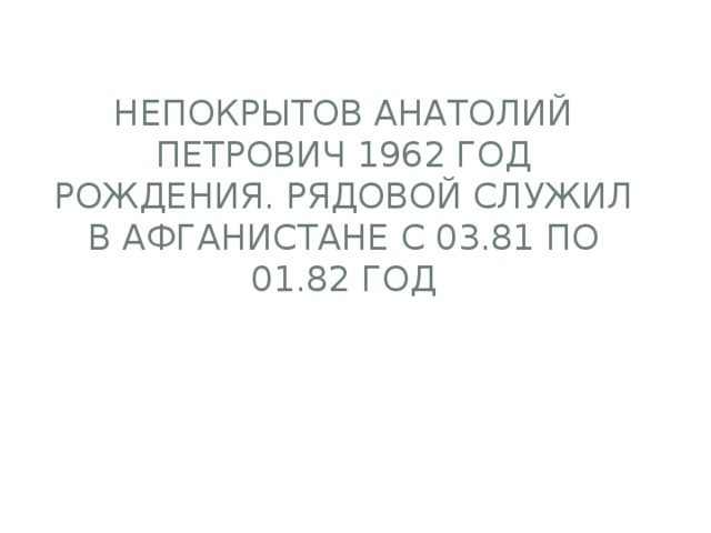 Непокрытов Анатолий Петрович 1962 год рождения. Рядовой служил в Афганистане с 03.81 по 01.82 год