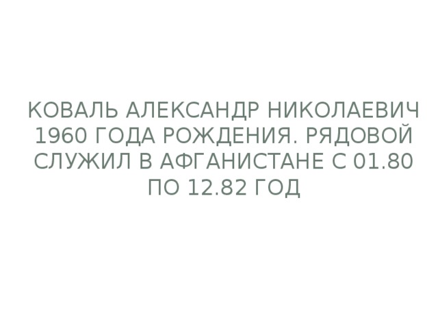 Коваль Александр Николаевич 1960 года рождения. Рядовой служил в Афганистане с 01.80 по 12.82 год