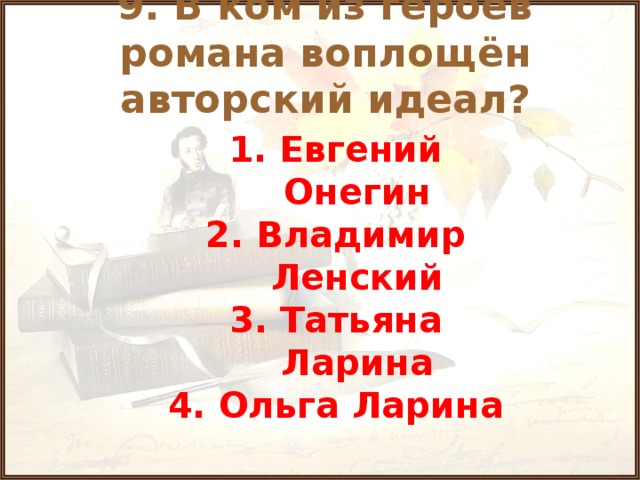 9. В ком из героев романа воплощён авторский идеал? 1. Евгений Онегин 2. Владимир Ленский 3. Татьяна Ларина 4. Ольга Ларина