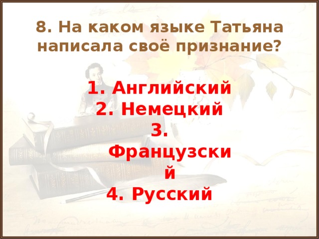 8. На каком языке Татьяна написала своё признание? 1. Английский 2. Немецкий 3. Французский 4. Русский