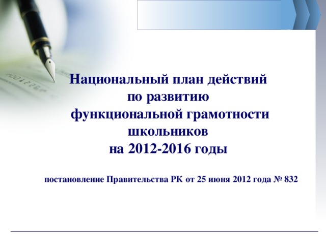 Национальный план действий  по развитию  функциональной грамотности школьников  на 2012-2016 годы   постановление Правительства РК от 25 июня 2012 года № 832