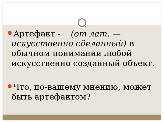 Артефакт -     (от лат. — искусственно сделанный) в обычном понимании любой искусственно созданный объект.  Что, по-вашему мнению, может быть артефактом?