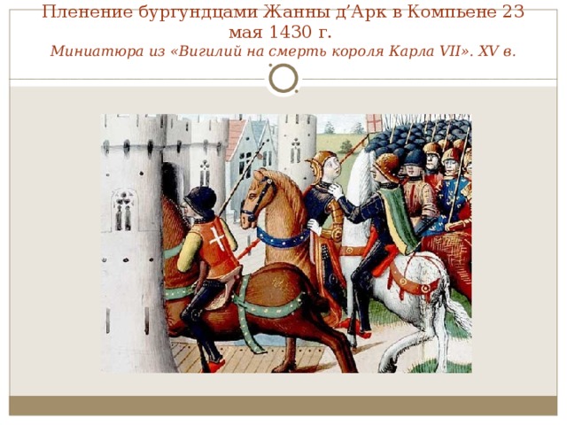 Пленение бургундцами Жанны д’Арк в Компьене 23 мая 1430 г.  Миниатюра из «Вигилий на смерть короля Карла VII». XV в.