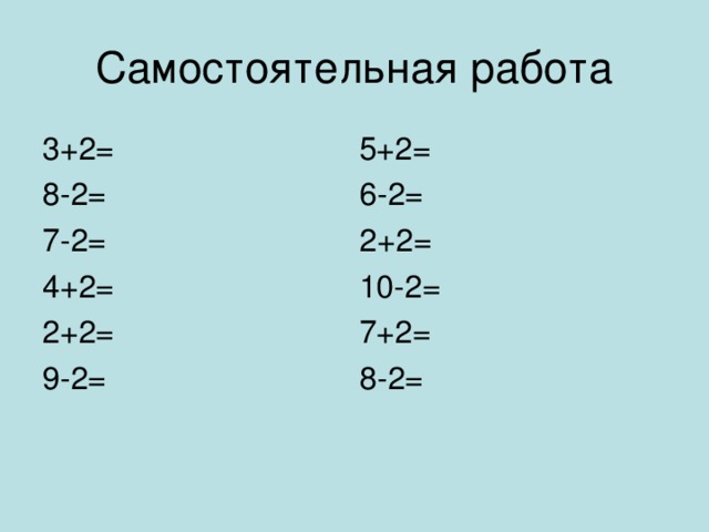 Самостоятельная работа 3+2= 5+2= 8-2= 6-2= 7-2= 2+2= 4+2= 10-2= 2+2= 7+2= 9-2= 8-2=