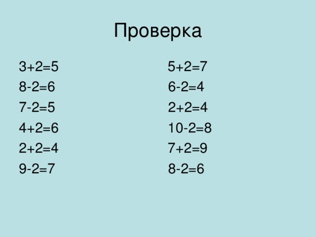 Проверка 3+2=5 5+2=7 8-2=6 6-2=4 7-2=5 2+2=4 4+2=6 10-2=8 2+2=4 7+2=9 9-2=7 8-2=6