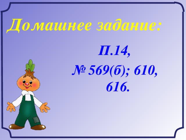 Домашнее задание: П.14, № 569(б); 610, 616.