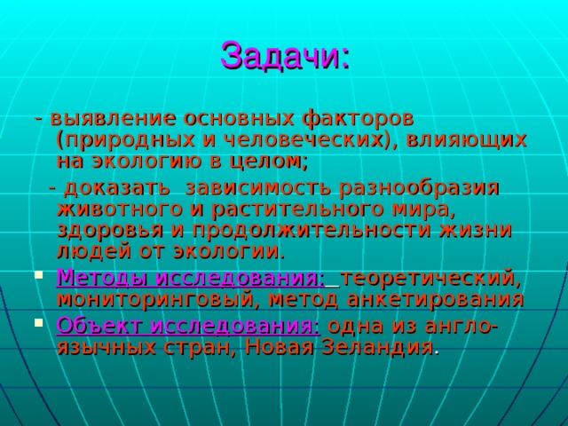 Задачи: - выявление основных факторов (природных и человеческих), влияющих на экологию в целом;  - доказать зависимость разнообразия животного и растительного мира, здоровья и продолжительности жизни людей от экологии.