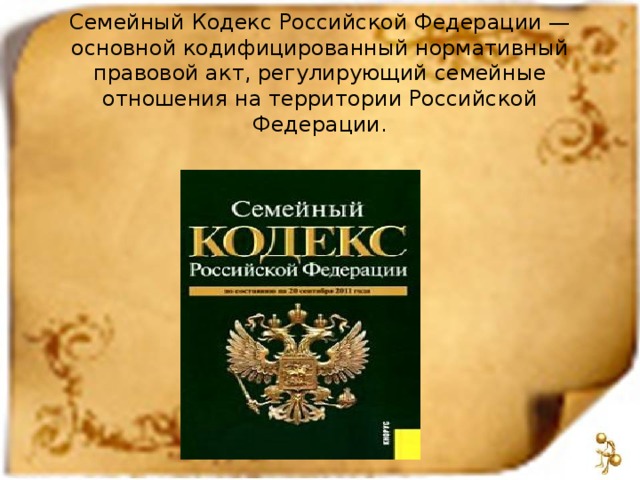 Семейный Кодекс Российской Федерации — основной кодифицированный нормативный правовой акт, регулирующий семейные отношения на территории Российской Федерации.