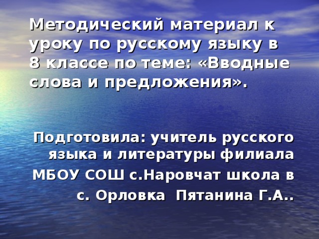 Методический материал к уроку по русскому языку в 8 классе по теме: «Вводные слова и предложения». Подготовила: учитель русского языка и литературы филиала МБОУ СОШ с.Наровчат школа в с. Орловка Пятанина Г.А..