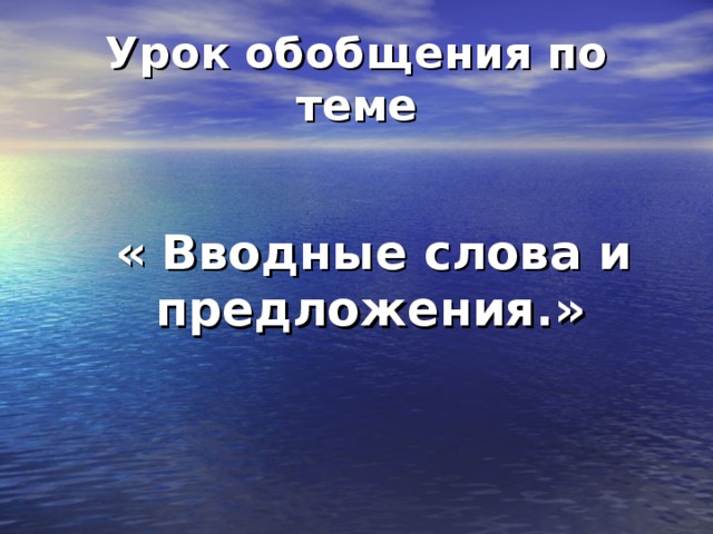 Урок обобщения по теме   « Вводные слова и предложения.»