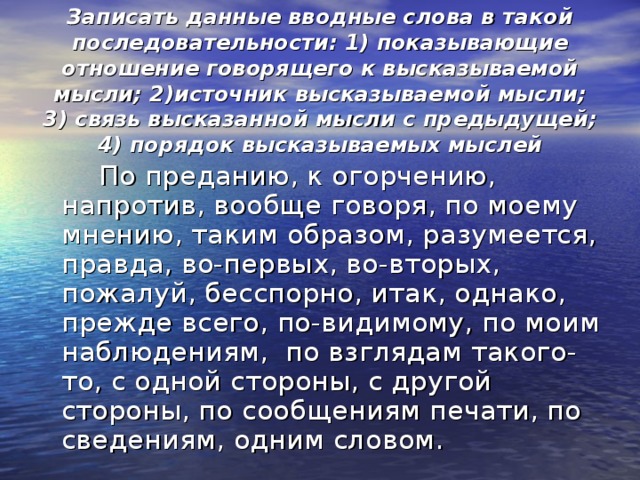 Записать данные вводные слова в такой последовательности: 1) показывающие отношение говорящего к высказываемой мысли; 2)источник высказываемой мысли; 3) связь высказанной мысли с предыдущей; 4) порядок высказываемых мыслей