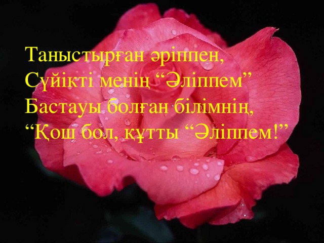 Таныстырған әріппен, Сүйікті менің “Әліппем” Бастауы болған білімнің, “ Қош бол, құтты “Әліппем ! ”