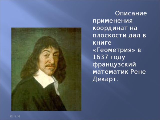 Описание применения координат на плоскости дал в книге «Геометрия» в 1637 году французский математик Рене Декарт. 12.11.10