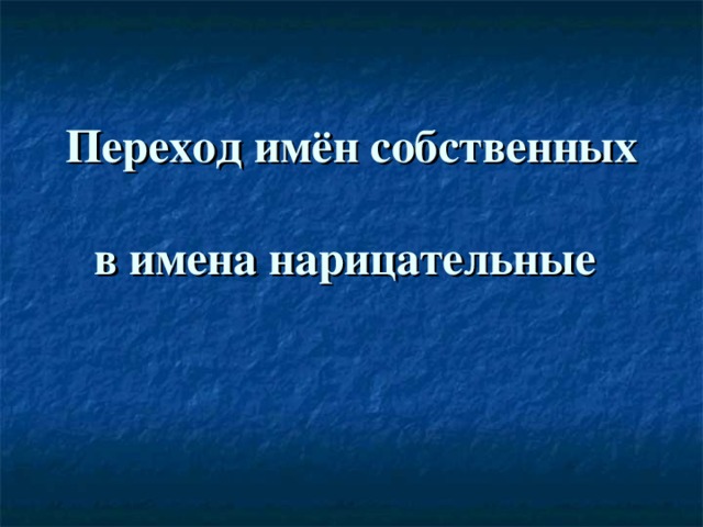 Переход имён собственных  в имена нарицательные