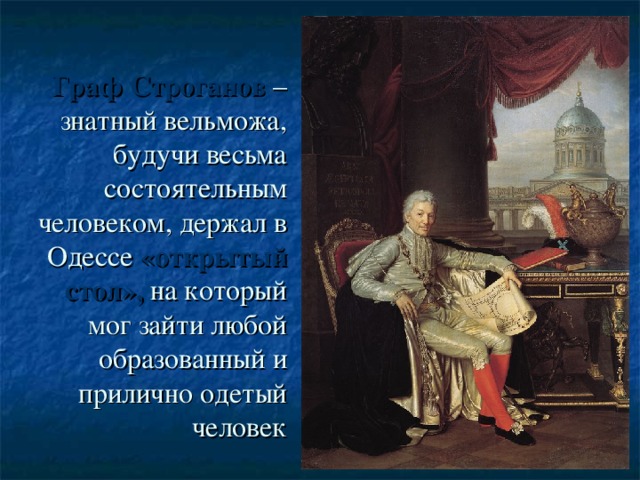 Граф Строганов – знатный вельможа, будучи весьма состоятельным человеком, держал в Одессе «открытый стол», на который мог зайти любой образованный и прилично одетый человек