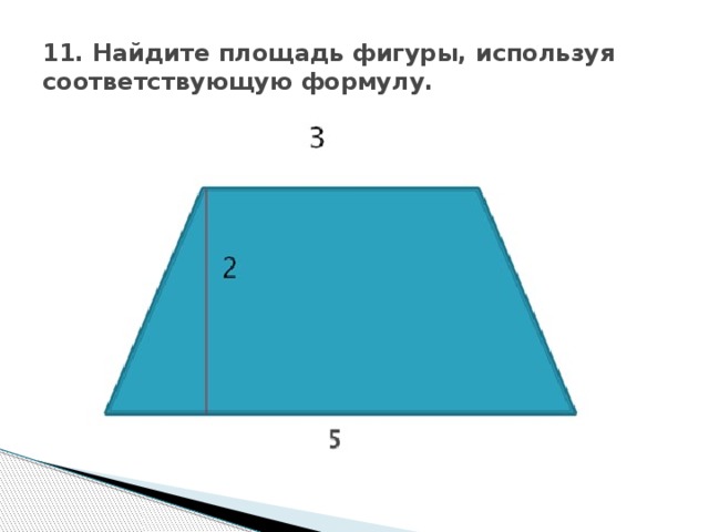 11. Найдите площадь фигуры, используя соответствующую формулу.