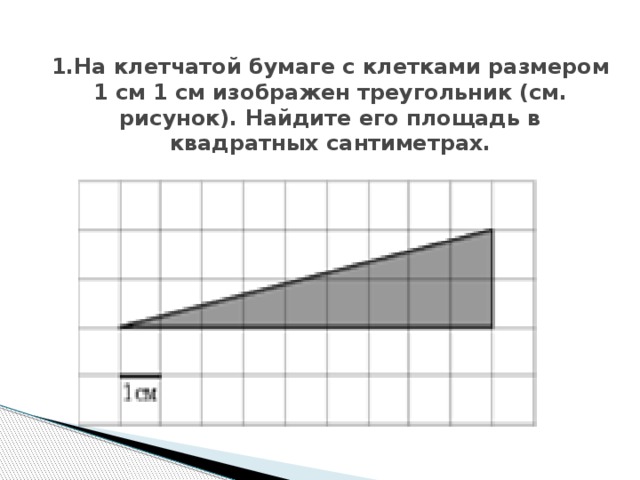 1.На клетчатой бумаге с клетками размером 1 см 1 см изображен треугольник (см. рисунок). Найдите его площадь в квадратных сантиметрах.