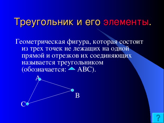 Треугольник и его элементы . Геометрическая фигура, которая состоит из трех точек не лежащих на одной прямой и отрезков их соединяющих называется треугольником (обозначается: АВС).  А  В  С 19