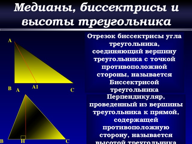 Медианы, биссектрисы и высоты треугольника Отрезок биссектрисы угла треугольника, соединяющий вершину треугольника с точкой противоположной стороны, называется Биссектрисой треугольника A A1 B C A Перпендикуляр, проведенный из вершины треугольника к прямой, содержащей противоположную сторону, называется высотой треугольника B H C