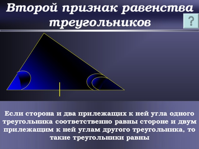 Второй признак равенства треугольников Если сторона и два прилежащих к ней угла одного треугольника соответственно равны стороне и двум прилежащим к ней углам другого треугольника, то такие треугольники равны