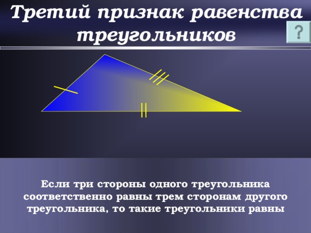 Третий признак равенства треугольников Если три стороны одного треугольника соответственно равны трем сторонам другого треугольника, то такие треугольники равны