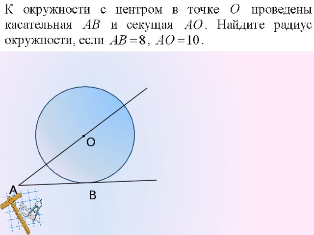 Решение.   Проведём радиус ОВ =R, ОВ АВ, т. к. АВ касательная. ∆ АОВ: ∠В = 90°, то по т. Пифагора АО² = АВ² + ОВ²,