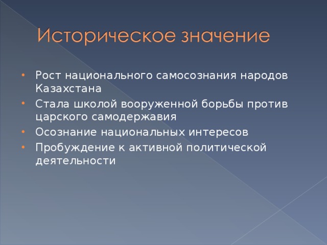 Рост национального самосознания народов Казахстана Стала школой вооруженной борьбы против царского самодержавия Осознание национальных интересов Пробуждение к активной политической деятельности