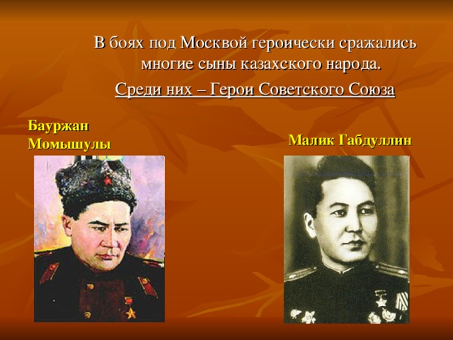 В боях под Москвой героически сражались многие сыны казахского народа. Среди них – Герои Советского Союза Бауржан Момышулы Малик Габдуллин