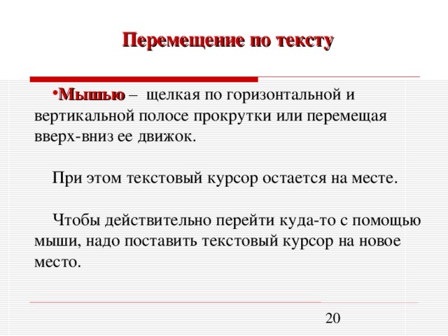 Перемещение по тексту Мышью – щелкая по горизонтальной и вертикальной полосе прокрутки или перемещая вверх-вниз ее движок. При этом текстовый курсор остается на месте. Чтобы действительно перейти куда-то с помощью мыши, надо поставить текстовый курсор на новое место.