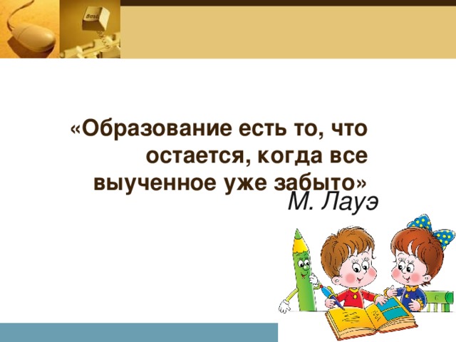 «Образование есть то, что остается, когда все выученное уже забыто» М. Лауэ Company Logo