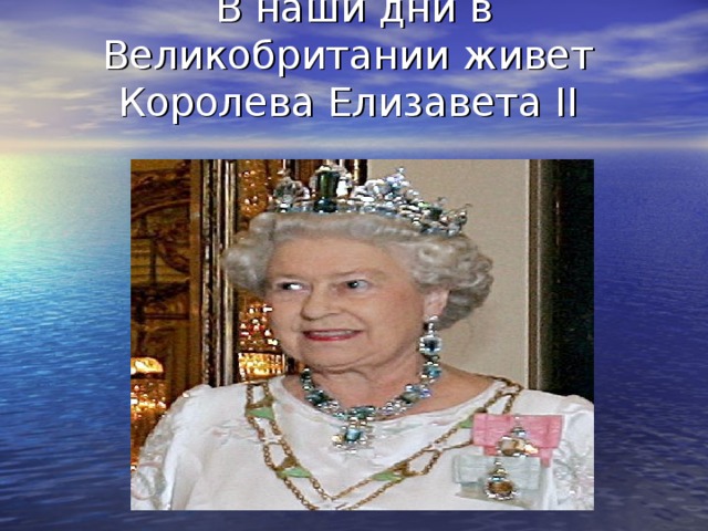 В наши дни в Великобритании живет Королева Елизавета II