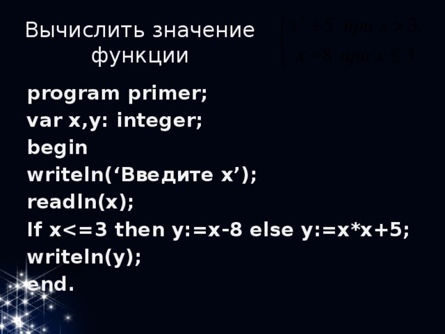 Вычислить значение функции program primer; var x,y: integer; begin writeln(‘Введите x’); readln(x); If x writeln(y); end.
