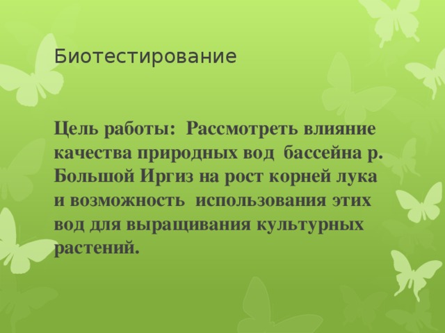 Биотестирование Цель работы: Рассмотреть влияние качества природных вод бассейна р. Большой Иргиз на рост корней лука и возможность использования этих вод для выращивания культурных растений.