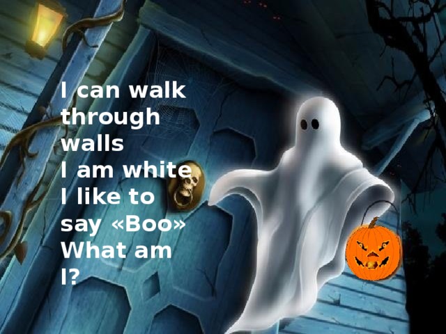 I can walk through walls I am white I like to say «Boo» What am I?