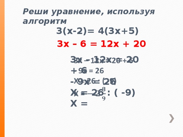 Реши уравнение, используя алгоритм 3(х-2)= 4(3х+5) 3х – 6 = 12х + 20 3х – 12х = 20 + 6   - 9х = 26 Х = 26 : ( -9) Х =