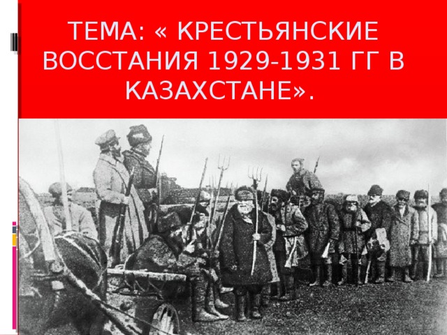 Тема: « Крестьянские восстания 1929-1931 гг в Казахстане». 