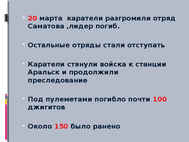 20 марта каратели разгромили отряд Саматова ,лидер погиб. Остальные отряды стали отступать  Каратели стянули войска к станции Аральск и продолжили преследование  Под пулеметами погибло почти 100 джигитов  Около 150 было ранено