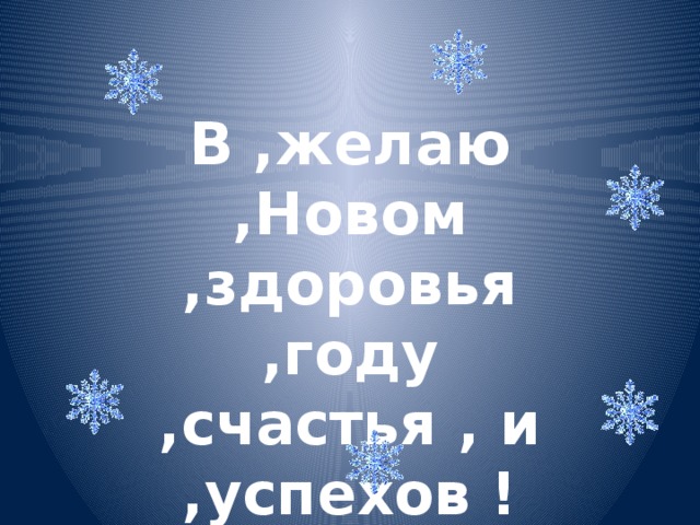 В ,желаю ,Новом ,здоровья ,году ,счастья , и ,успехов !