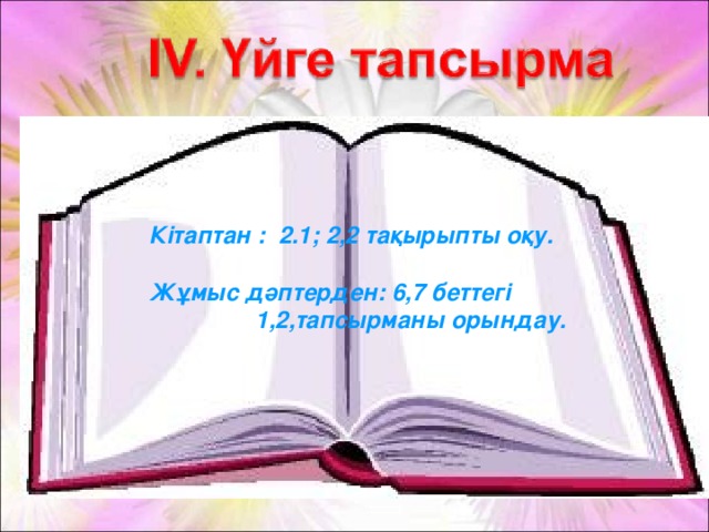 Кітаптан : 2.1; 2,2 тақырыпты оқу.  Жұмыс дәптерден: 6,7 беттегі    1,2,тапсырманы орындау.