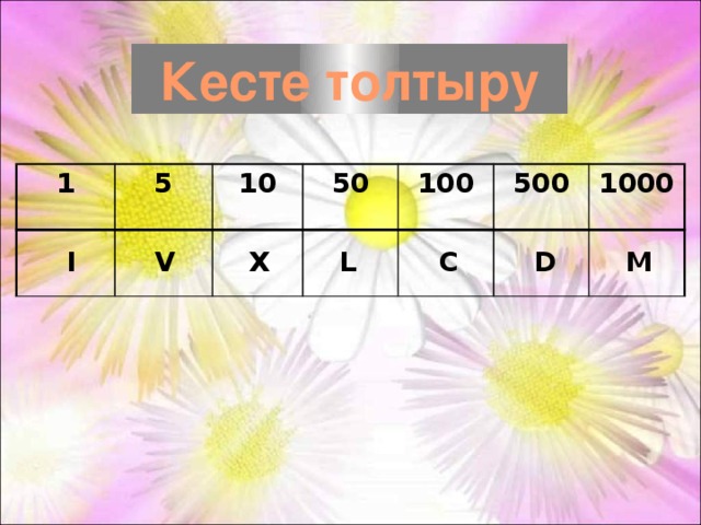 Кесте толтыру 1 5 10 50 100 500 1000 I V X L C D M