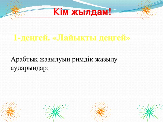 Кім жылдам! 1-деңгей. «Лайықты деңгей» Арабтық жазылуын римдік жазылу аударыңдар: