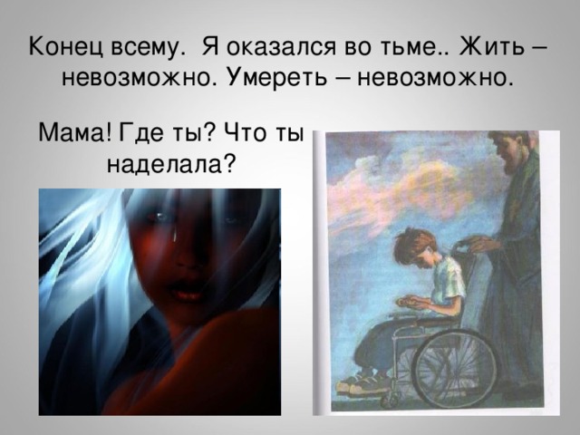 Конец всему. Я оказался во тьме.. Жить – невозможно. Умереть – невозможно. Мама! Где ты? Что ты наделала?