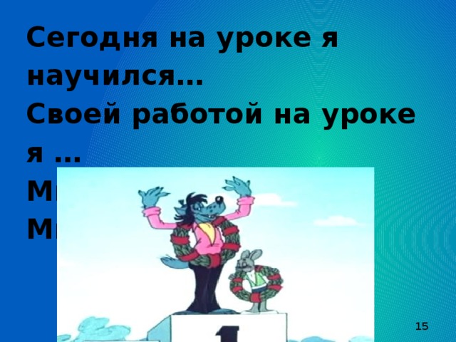 Сегодня на уроке я научился… Своей работой на уроке я … Мне было легко … Мне было трудно …  