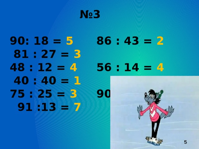 № 3  90: 18 = 5 86 : 43 = 2 81 : 27 = 3 48 : 12 = 4 56 : 14 = 4 40 : 40 = 1  75 : 25 = 3 90 : 30 = 3 91 :13 = 7