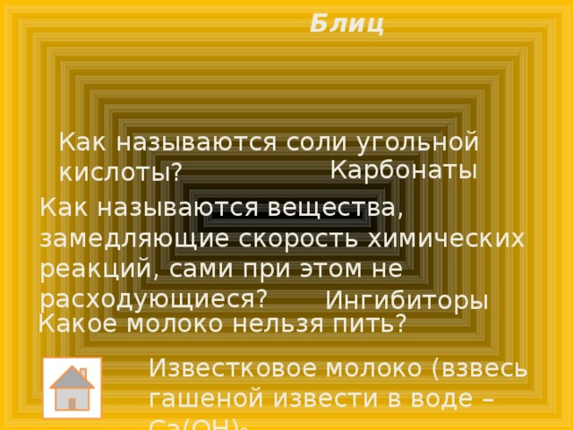 Блиц Как называются соли угольной кислоты? Карбонаты Как называются вещества, замедляющие скорость химических реакций, сами при этом не расходующиеся? Ингибиторы Какое молоко нельзя пить? Известковое молоко (взвесь гашеной извести в воде – Са(ОН) 2