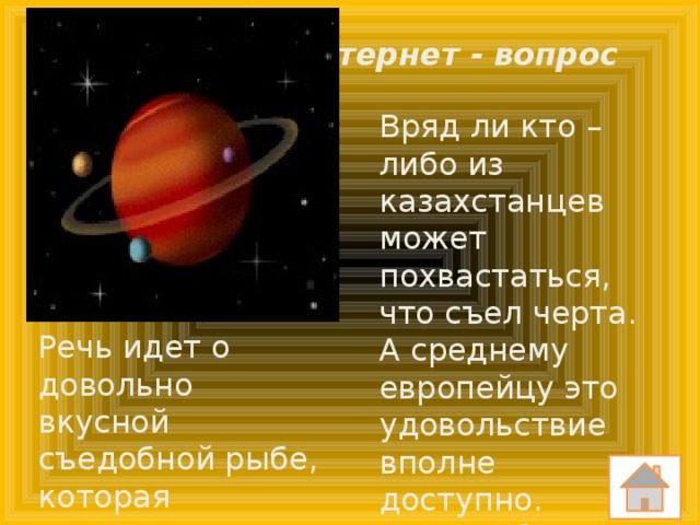 Интернет - вопрос Вряд ли кто – либо из казахстанцев может похвастаться, что съел черта. А среднему европейцу это удовольствие вполне доступно. Каким образом? Речь идет о довольно вкусной съедобной рыбе, которая называется морской черт.